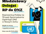 XII EDYCJA KONKURSU Młodzieżowy Delegat RP do ONZ Reprezentuj Polskę na 79 sesji Zgromadzenia Ogólnego ONZ w Nowym Jorku Wejdź na stronę WWW.GOV.PL/WEB/POZYTEK i wypełnij wniosek Masz czas do 10.04.2024