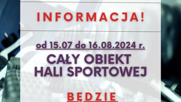 INFORMACJA! od 15.07 do 16.08.2024 r. CAŁY OBIEKT HALI SPORTOWEJ BĘDZIE NIECZYNNY